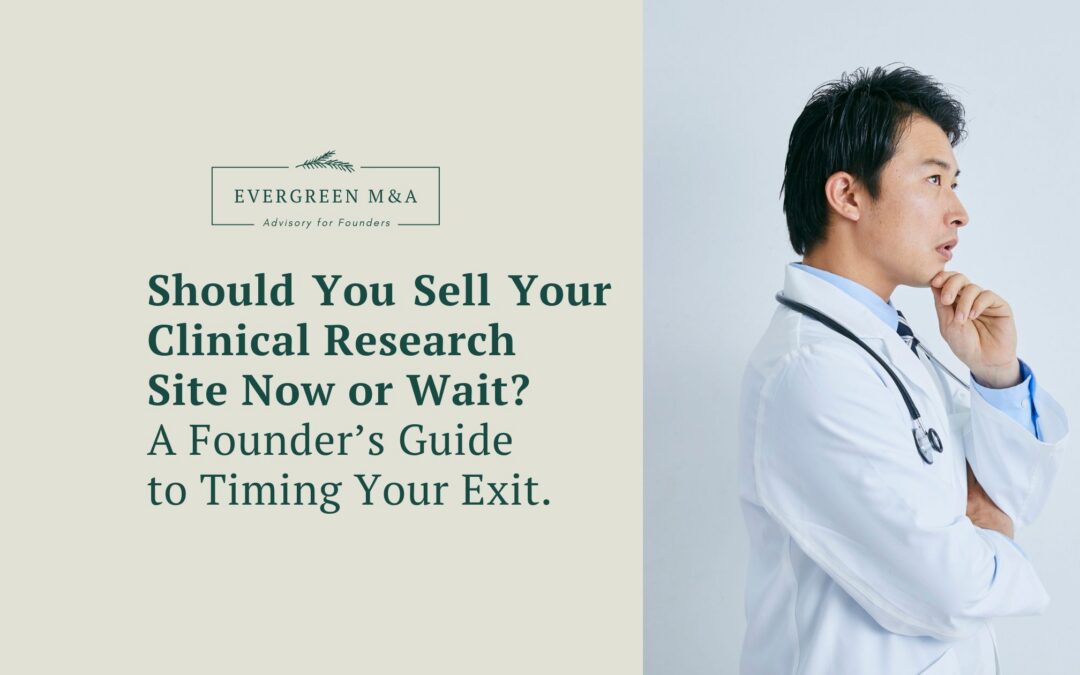 Should You Sell Your Clinical Research Site Now or Wait? A Founder’s Guide to Timing Your Exit.
